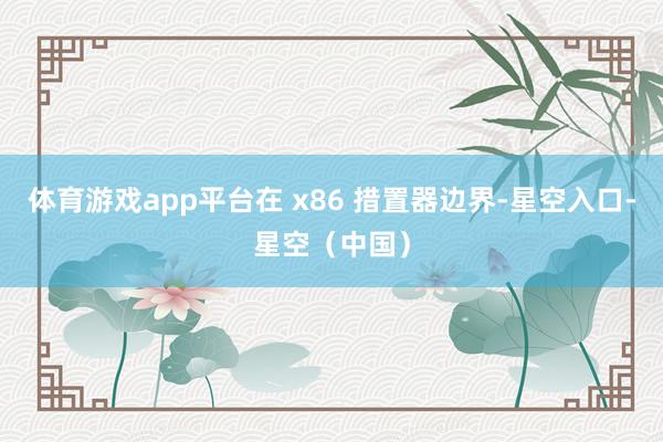 体育游戏app平台在 x86 措置器边界-星空入口-星空（中国）