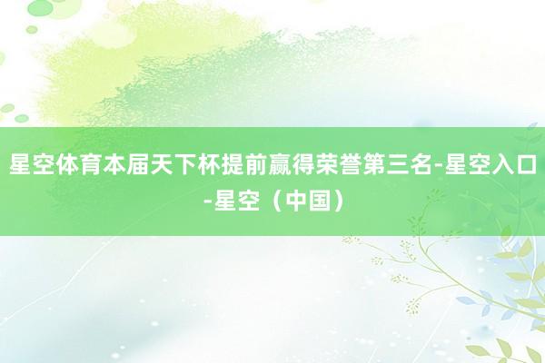 星空体育本届天下杯提前赢得荣誉第三名-星空入口-星空（中国）