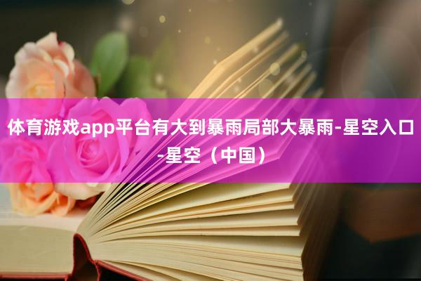 体育游戏app平台有大到暴雨局部大暴雨-星空入口-星空（中国）