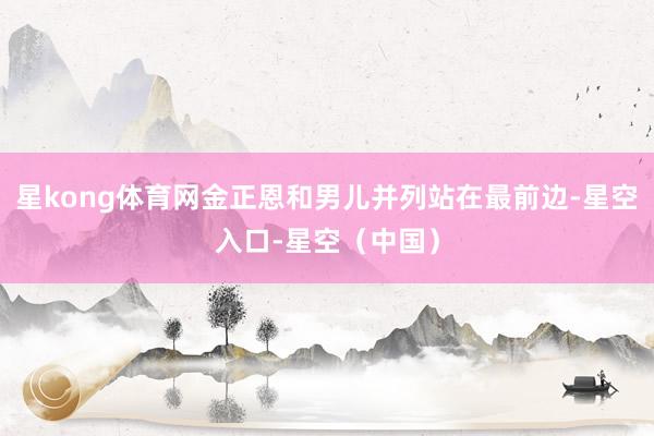 星kong体育网金正恩和男儿并列站在最前边-星空入口-星空（中国）