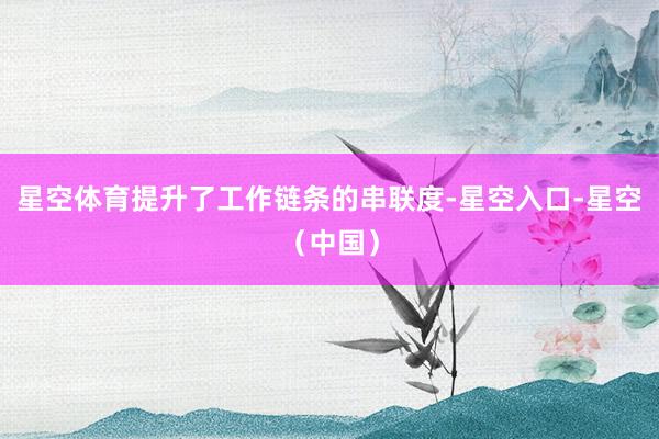 星空体育提升了工作链条的串联度-星空入口-星空（中国）