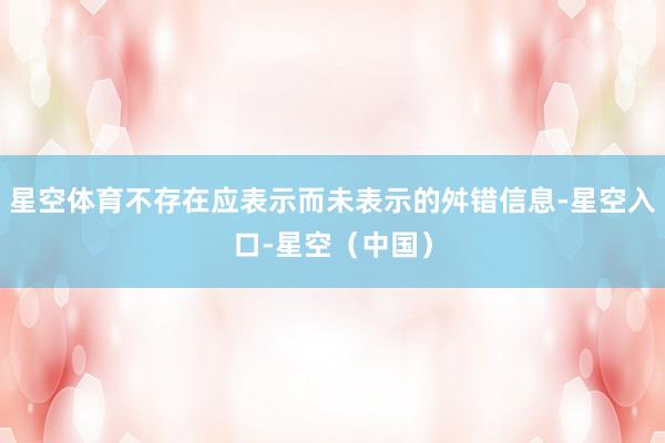 星空体育不存在应表示而未表示的舛错信息-星空入口-星空（中国）