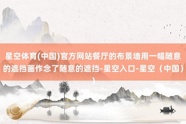 星空体育(中国)官方网站餐厅的布景墙用一幅随意的遮挡画作念了随意的遮挡-星空入口-星空(中国)