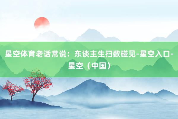星空体育老话常说：东谈主生扫数碰见-星空入口-星空（中国）