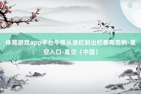 体育游戏app平台牛犊从进栏到出栏都有范例-星空入口-星空（中国）