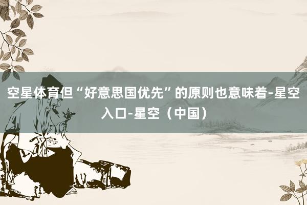 空星体育但“好意思国优先”的原则也意味着-星空入口-星空（中国）