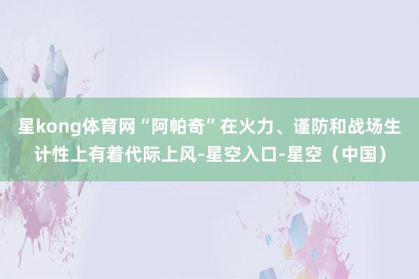 星kong体育网“阿帕奇”在火力、谨防和战场生计性上有着代际上风-星空入口-星空（中国）