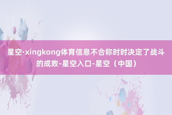 星空·xingkong体育信息不合称时时决定了战斗的成败-星空入口-星空（中国）