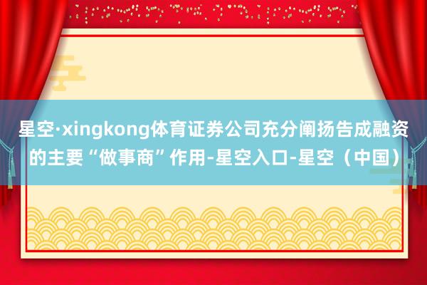 星空·xingkong体育证券公司充分阐扬告成融资的主要“做事商”作用-星空入口-星空（中国）