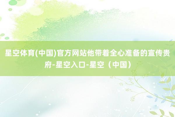 星空体育(中国)官方网站他带着全心准备的宣传贵府-星空入口-星空（中国）