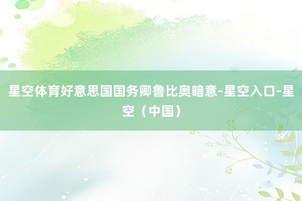 星空体育好意思国国务卿鲁比奥暗意-星空入口-星空（中国）