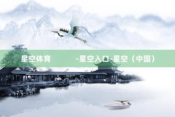 星空体育            -星空入口-星空（中国）