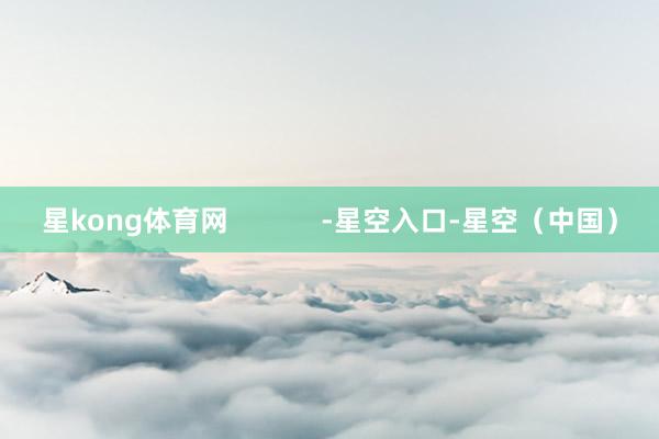 星kong体育网            -星空入口-星空（中国）