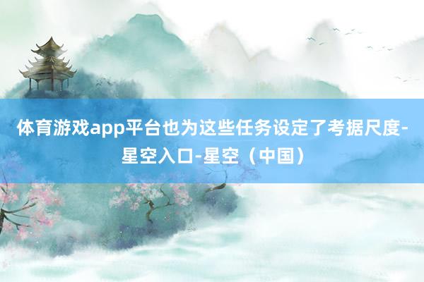 体育游戏app平台也为这些任务设定了考据尺度-星空入口-星空（中国）