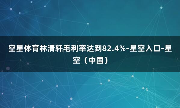 空星体育林清轩毛利率达到82.4%-星空入口-星空（中国）