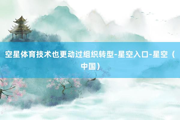空星体育技术也更动过组织转型-星空入口-星空（中国）