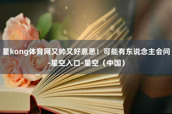 星kong体育网又帅又好意思！可能有东说念主会问-星空入口-星空（中国）
