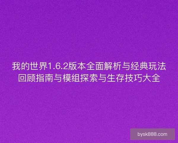 我的世界1.6.2版本全面解析与经典玩法回顾指南与模组探索与生存技巧大全