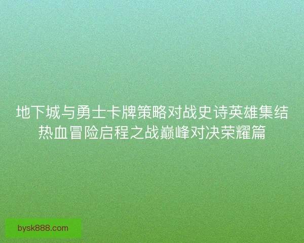 地下城与勇士卡牌策略对战史诗英雄集结热血冒险启程之战巅峰对决荣耀篇