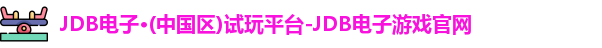 JDB电子·(中国区)试玩平台-JDB电子游戏官网
